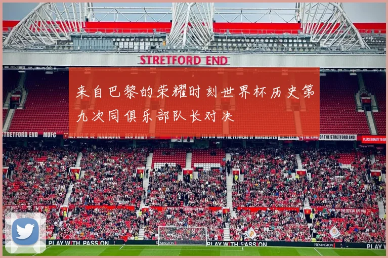 来自巴黎的荣耀时刻世界杯历史第九次同俱乐部队长对决