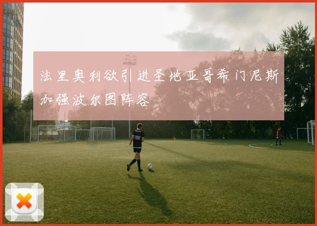 法里奥利欲引进圣地亚哥希门尼斯加强波尔图阵容