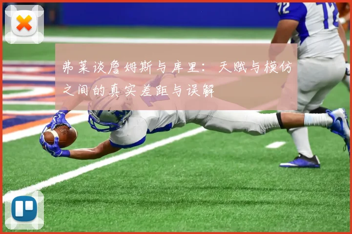 弗莱谈詹姆斯与库里：天赋与模仿之间的真实差距与误解