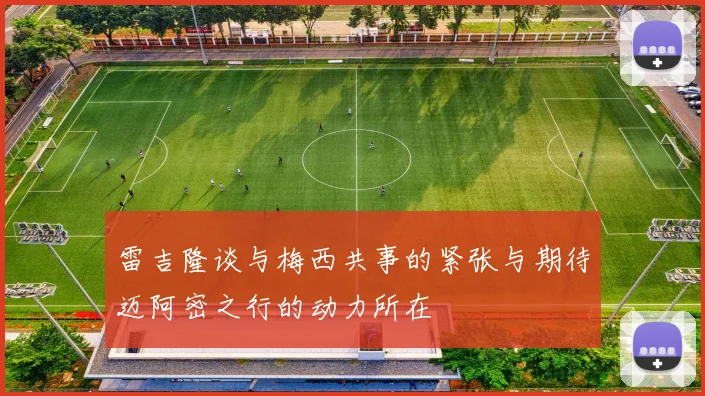 雷吉隆谈与梅西共事的紧张与期待迈阿密之行的动力所在
