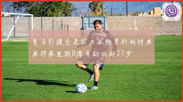 皇马引援全是实力派熟男科纳特库库邓弗里斯B席年龄均超27岁