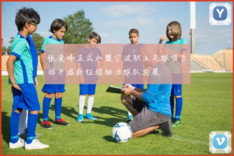 张凌峰正式加盟宁波职业足球俱乐部开启新征程助力球队发展