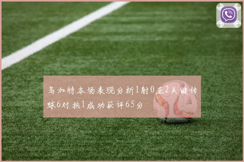 乌加特本场表现分析1射0正2关键传球6对抗1成功获评65分