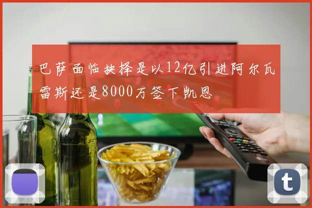 巴萨面临抉择是以12亿引进阿尔瓦雷斯还是8000万签下凯恩