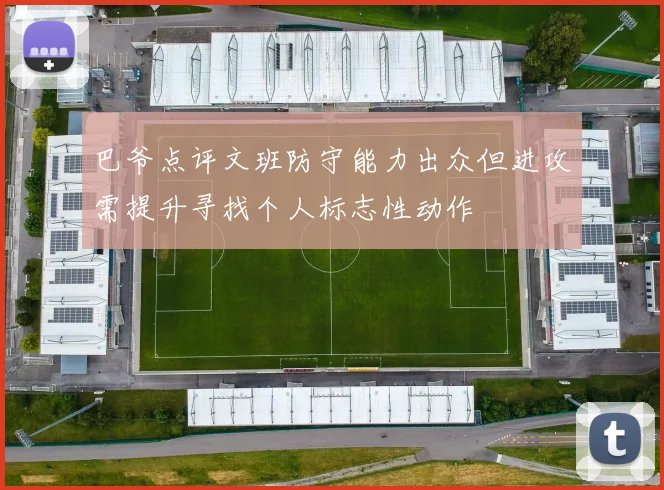 巴爷点评文班防守能力出众但进攻需提升寻找个人标志性动作