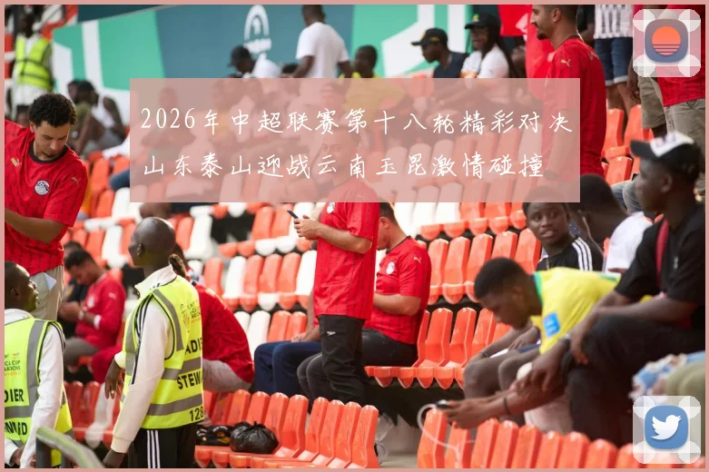 2026年中超联赛第十八轮精彩对决山东泰山迎战云南玉昆激情碰撞