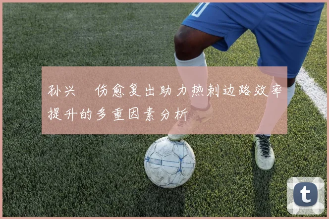 孙兴慜伤愈复出助力热刺边路效率提升的多重因素分析