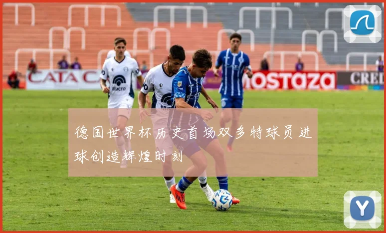 德国世界杯历史首场双多特球员进球创造辉煌时刻