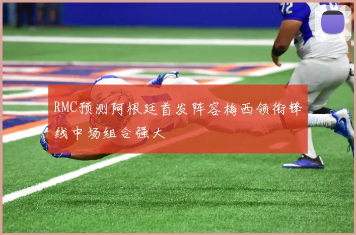 RMC预测阿根廷首发阵容梅西领衔锋线中场组合强大