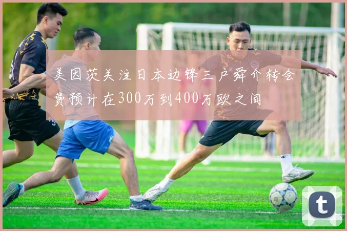 美因茨关注日本边锋三户舜介转会费预计在300万到400万欧之间